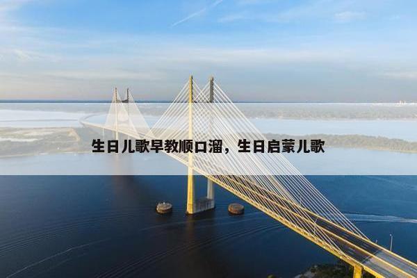 生日儿歌早教顺口溜，生日启蒙儿歌