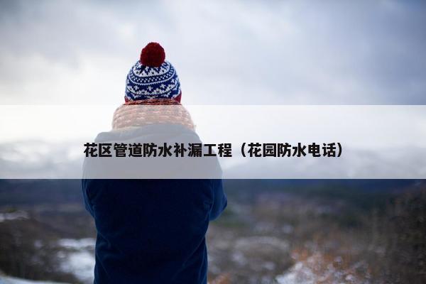 花区管道防水补漏工程（花园防水电话）