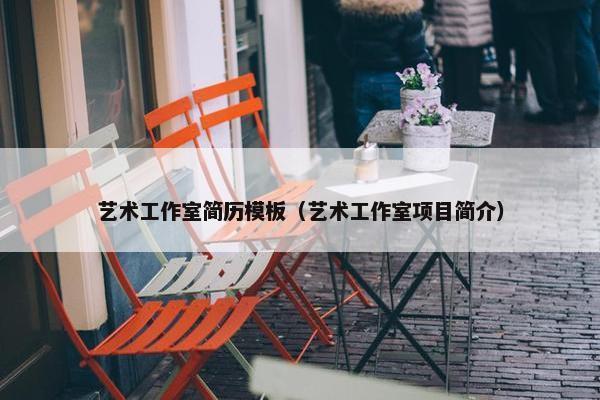 艺术工作室简历模板（艺术工作室项目简介）