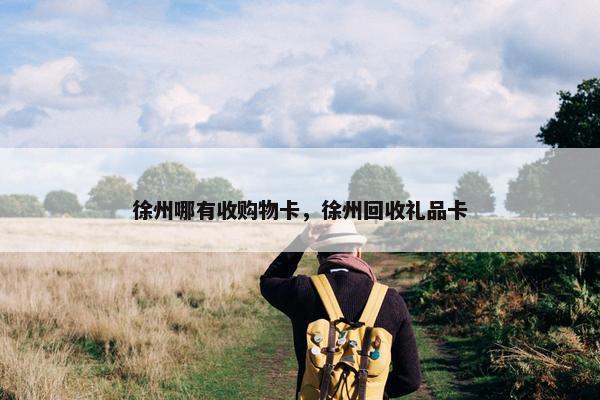 徐州哪有收购物卡，徐州回收礼品卡