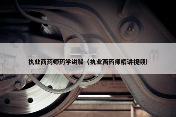 执业西药师药学讲解（执业西药师精讲视频）