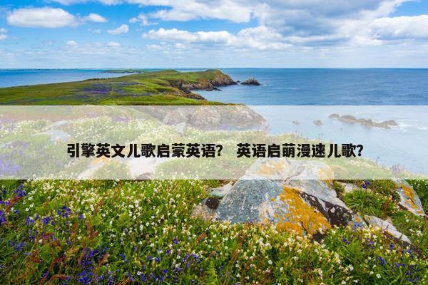 引擎英文儿歌启蒙英语？ 英语启萌漫速儿歌？