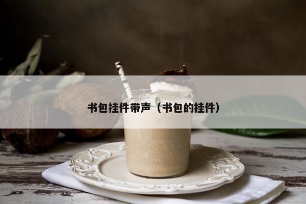 书包挂件带声（书包的挂件）