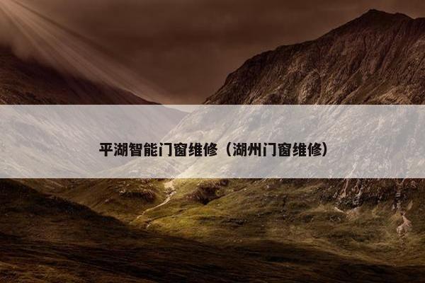 平湖智能门窗维修（湖州门窗维修）
