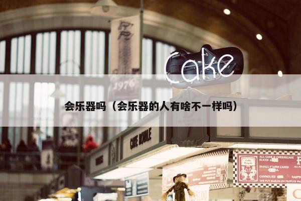 会乐器吗（会乐器的人有啥不一样吗）