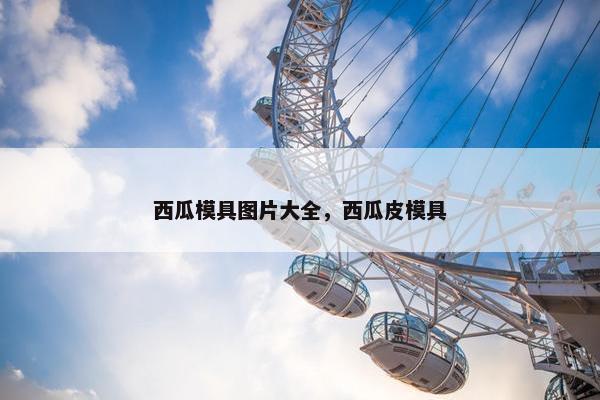 西瓜模具图片大全，西瓜皮模具