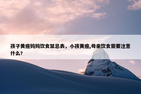 孩子黄疸妈妈饮食禁忌表，小孩黄疸,母亲饮食需要注意什么?