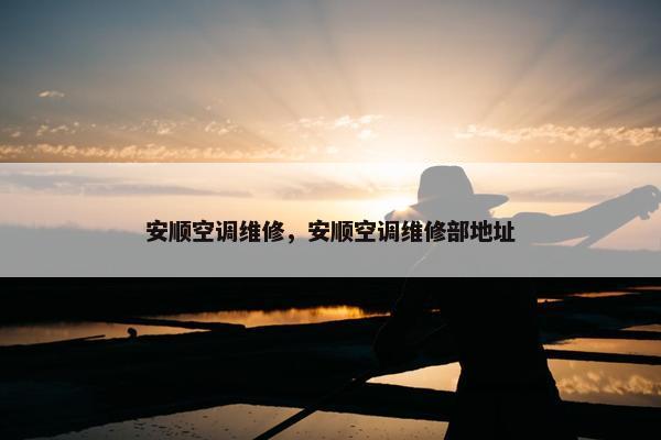 安顺空调维修，安顺空调维修部地址