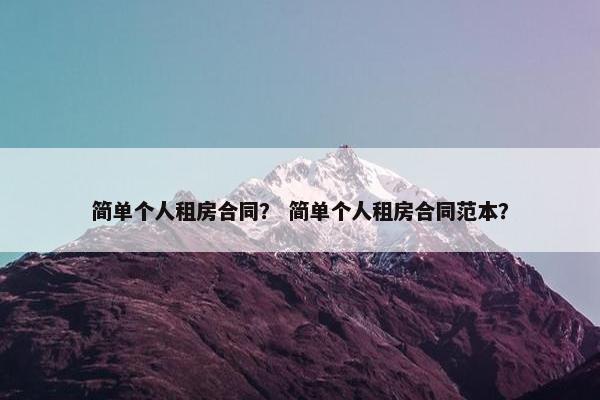 简单个人租房合同？ 简单个人租房合同范本？