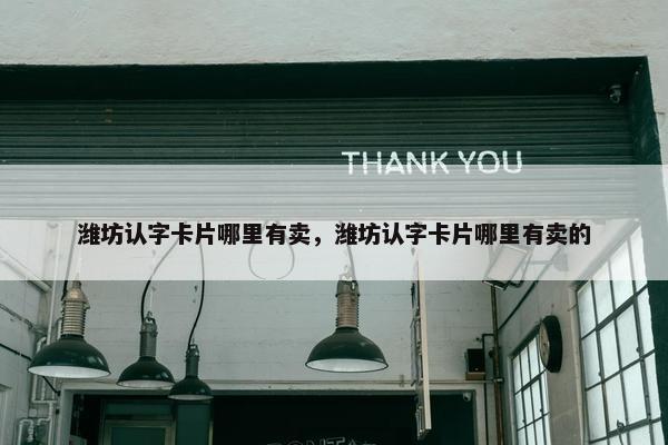潍坊认字卡片哪里有卖，潍坊认字卡片哪里有卖的