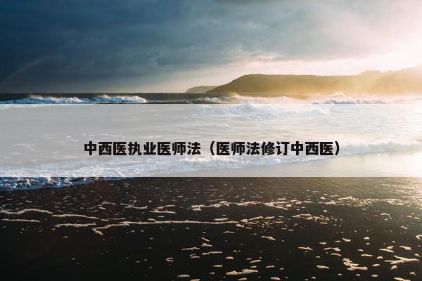 中西医执业医师法（医师法修订中西医）