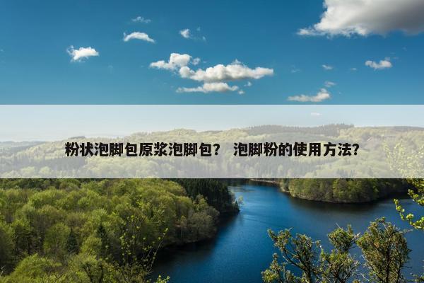 粉状泡脚包原浆泡脚包？ 泡脚粉的使用方法？