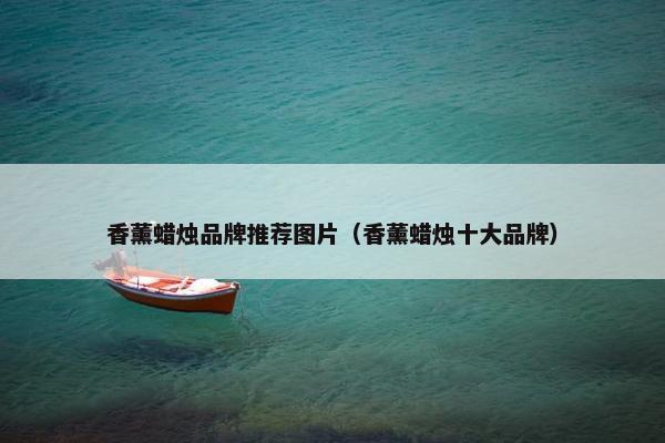 香薰蜡烛品牌推荐图片（香薰蜡烛十大品牌）