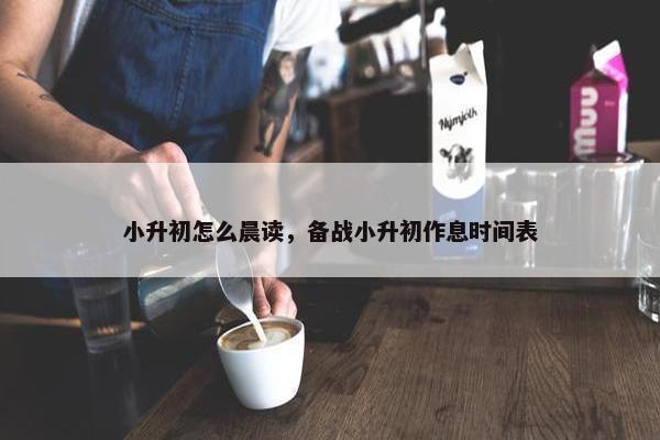 小升初怎么晨读，备战小升初作息时间表