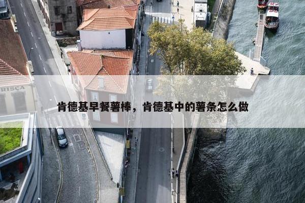 肯德基早餐薯棒，肯德基中的薯条怎么做