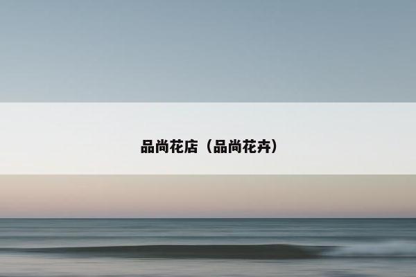 品尚花店（品尚花卉）