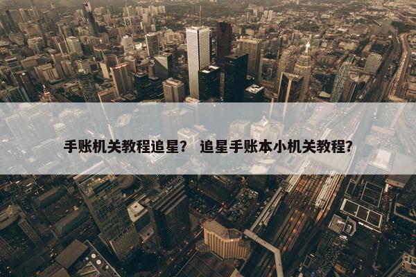 手账机关教程追星？ 追星手账本小机关教程？