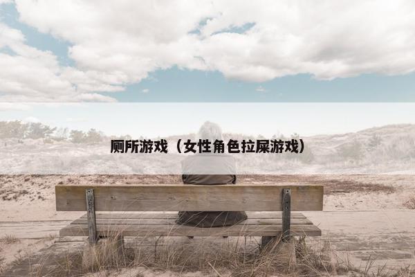 厕所游戏（女性角色拉屎游戏）