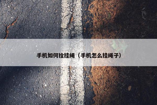 手机如何拴挂绳（手机怎么挂绳子）