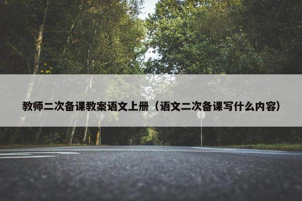 教师二次备课教案语文上册（语文二次备课写什么内容）
