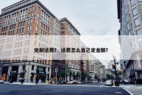 定制话费？ 话费怎么自己定金额？