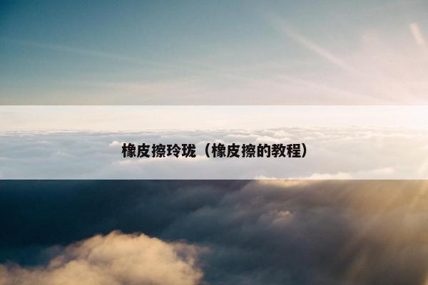 橡皮擦玲珑（橡皮擦的教程）