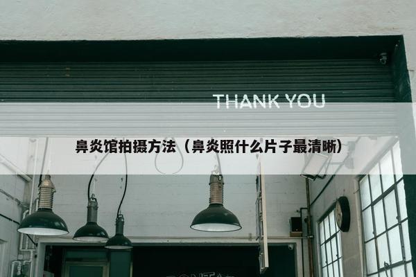 鼻炎馆拍摄方法（鼻炎照什么片子最清晰）