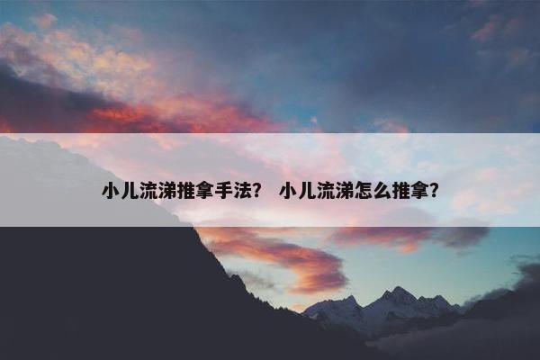 小儿流涕推拿手法？ 小儿流涕怎么推拿？