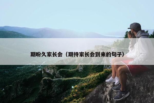 期盼久家长会（期待家长会到来的句子）
