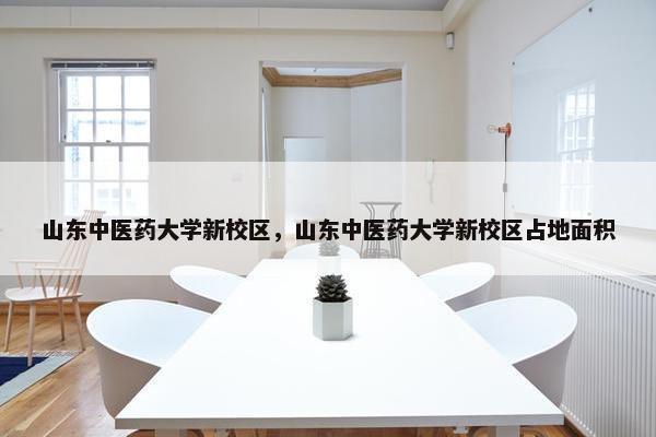 山东中医药大学新校区，山东中医药大学新校区占地面积