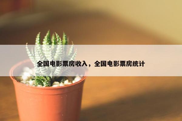 全国电影票房收入，全国电影票房统计