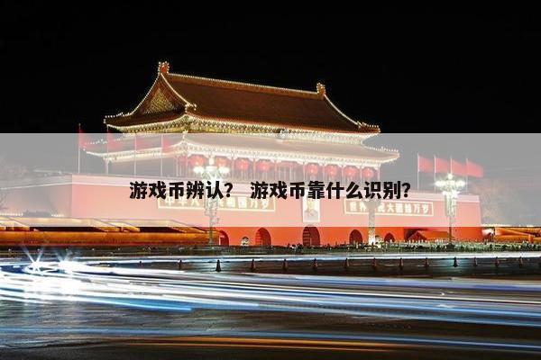 游戏币辨认？ 游戏币靠什么识别？