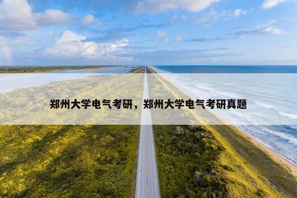 郑州大学电气考研，郑州大学电气考研真题