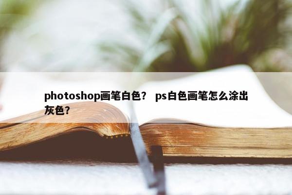 photoshop画笔白色？ ps白色画笔怎么涂出灰色？