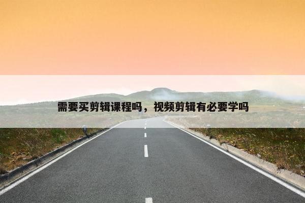 需要买剪辑课程吗，视频剪辑有必要学吗