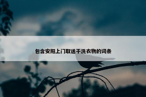 包含安阳上门取送干洗衣物的词条