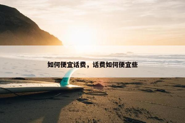 如何便宜话费，话费如何便宜些