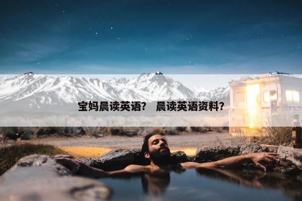 宝妈晨读英语？ 晨读英语资料？