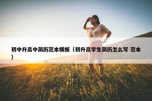 初中升高中简历范本模板（初升高学生简历怎么写 范本）