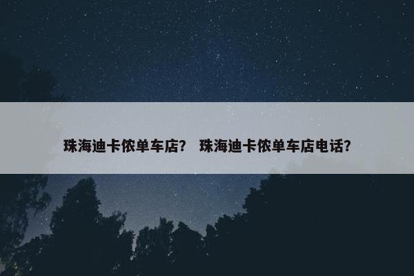 珠海迪卡侬单车店？ 珠海迪卡侬单车店电话？