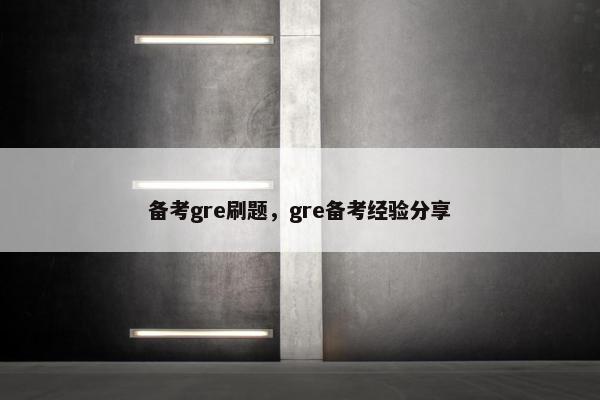 备考gre刷题，gre备考经验分享