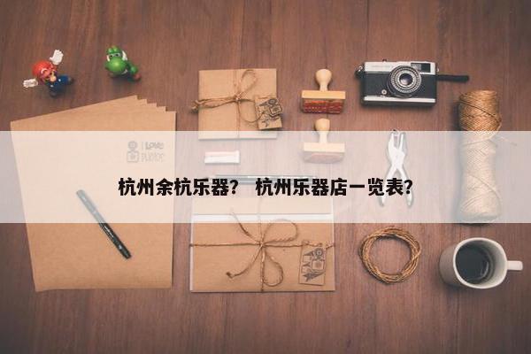 杭州余杭乐器？ 杭州乐器店一览表？