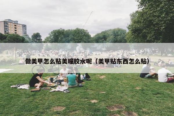 做美甲怎么贴美瞳胶水呢（美甲贴东西怎么贴）