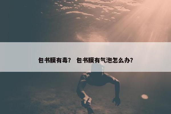 包书膜有毒？ 包书膜有气泡怎么办？