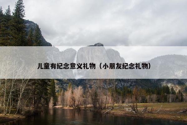 儿童有纪念意义礼物（小朋友纪念礼物）