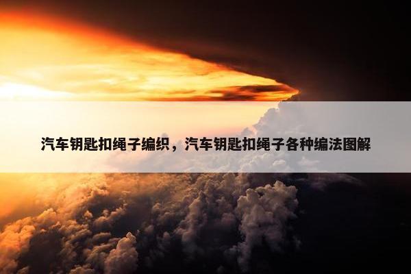 汽车钥匙扣绳子编织，汽车钥匙扣绳子各种编法图解