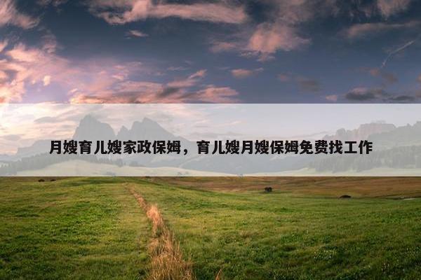 月嫂育儿嫂家政保姆，育儿嫂月嫂保姆免费找工作