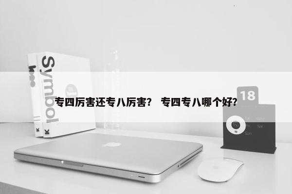 专四厉害还专八厉害？ 专四专八哪个好？