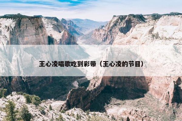 王心凌唱歌吃到彩带（王心凌的节目）