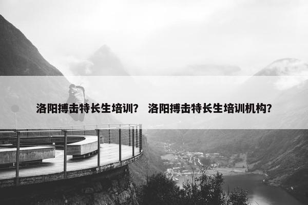洛阳搏击特长生培训？ 洛阳搏击特长生培训机构？